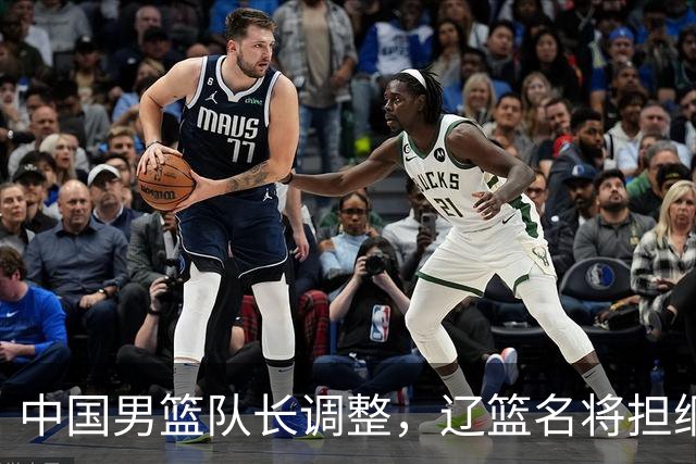 中国男篮队长调整，辽篮名将担纲！