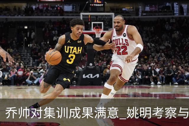 乔帅对集训成果满意 姚明考察与队员同吃同住