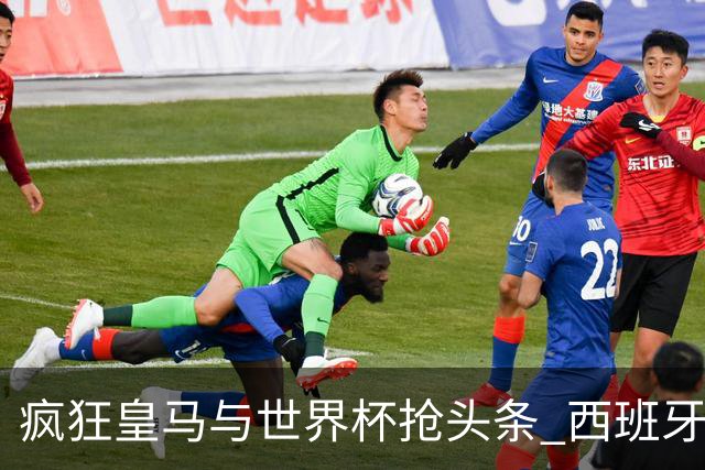 疯狂皇马与世界杯抢头条 西班牙队终又有了他们一席？