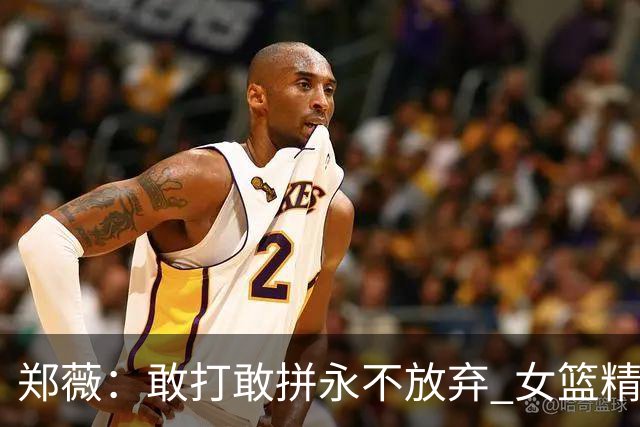 郑薇：敢打敢拼永不放弃 女篮精神一直在传承