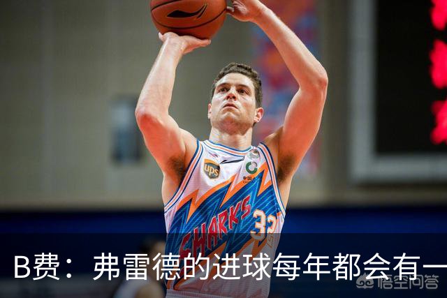 B费：弗雷德的进球每年都会有一次 他配得上赞美